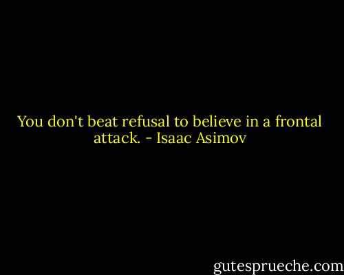 You don't beat refusal to believe in a frontal attack. - Isaac Asimov