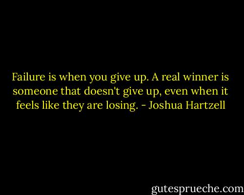 Failure is when you give up. A real winner is someone that doesn't give up, even when it feels like they are losing. - Joshua Hartzell
