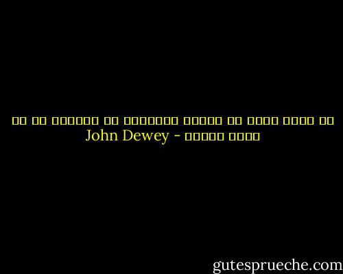 إن أعمق دافع في طبيعة الإنسان هو الرغبة في أن يكون مهماً - John Dewey