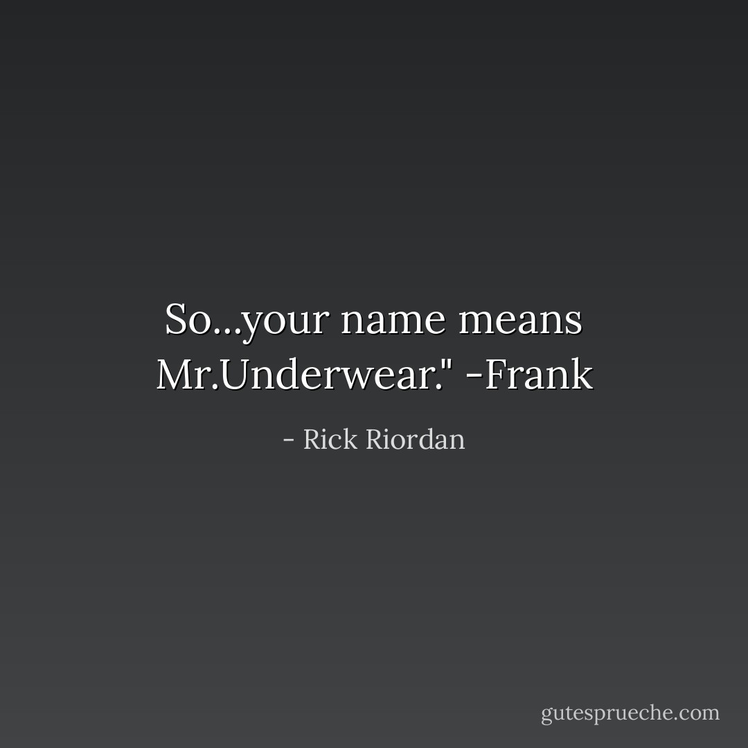 So...your name means Mr.Underwear."<br />-Frank - Rick Riordan