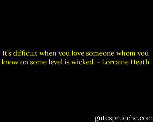 It’s difficult when you love someone whom you know on some level is wicked. - Lorraine Heath