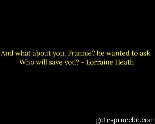 And what about you, Frannie? he wanted to ask. Who will save you? - Lorraine Heath