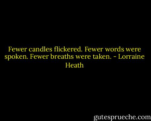 Fewer candles flickered. Fewer words were spoken. Fewer breaths were taken. - Lorraine Heath