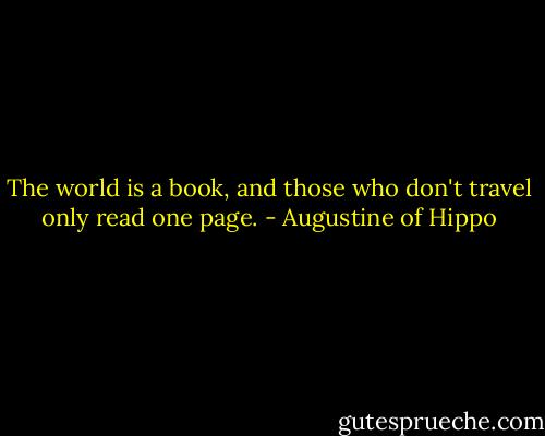 The world is a book, and those who don't travel only read one page. - Augustine of Hippo