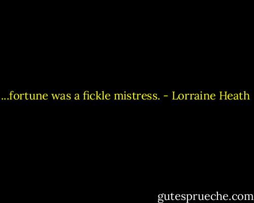 ...fortune was a fickle mistress. - Lorraine Heath