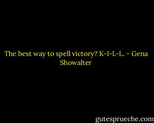 The best way to spell victory? K-I-L-L. - Gena Showalter