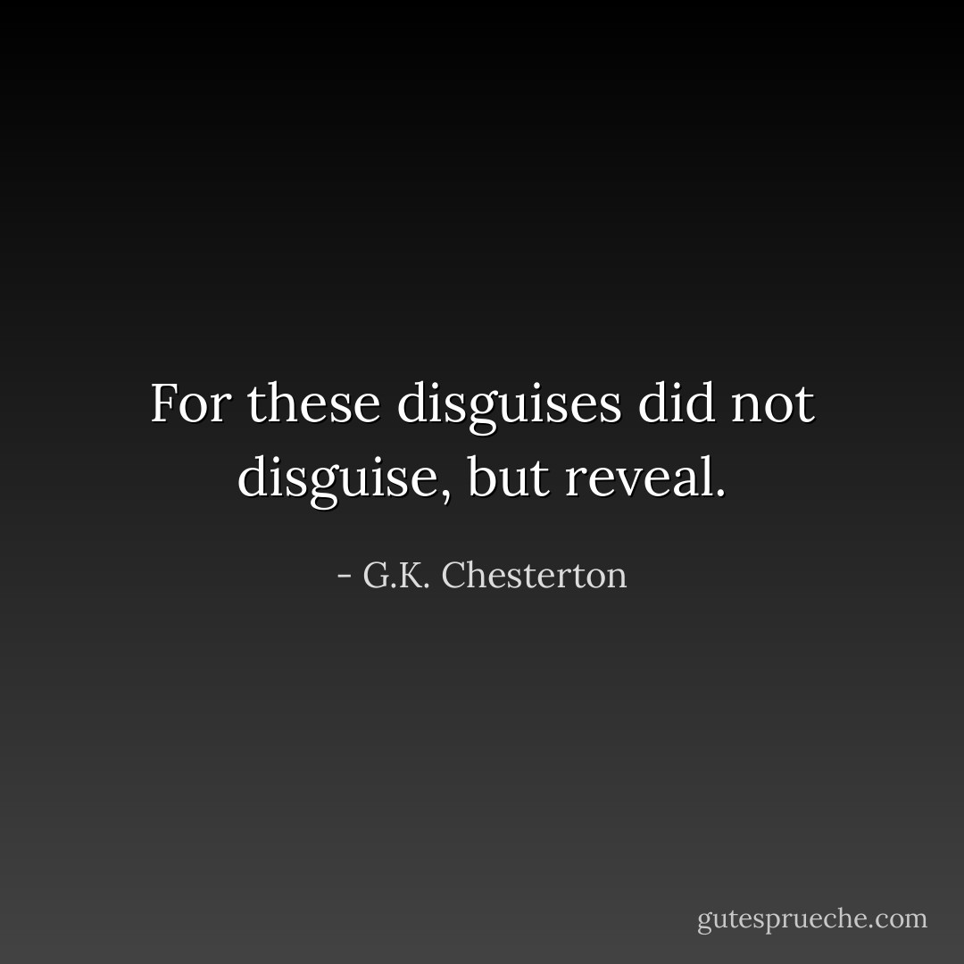 For these disguises did not disguise, but reveal. - G.K. Chesterton
