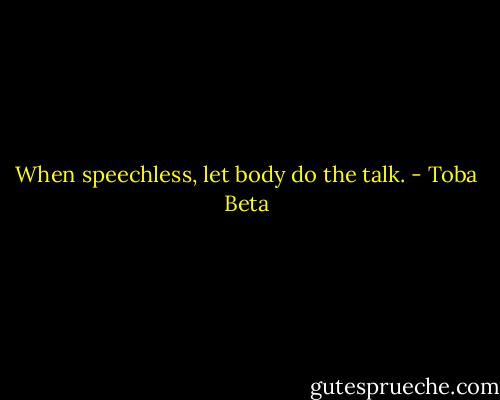 When speechless, let body do the talk. - Toba Beta