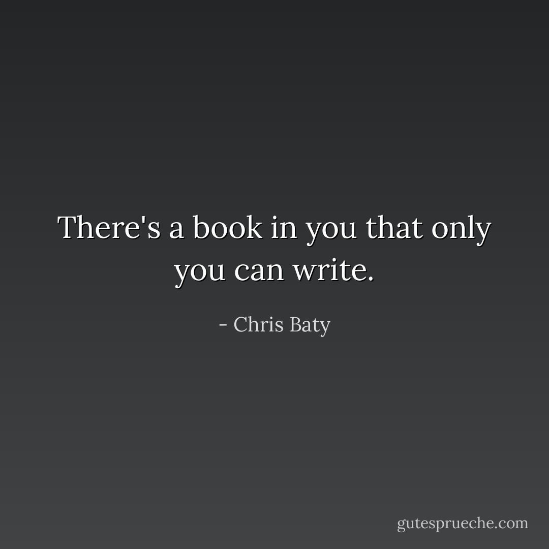 There's a book in you that only you can write. - Chris Baty