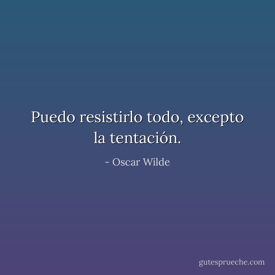 Puedo resistirlo todo, excepto la tentación. - Oscar Wilde