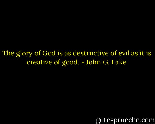 The glory of God is as destructive of evil as it is creative of good. - John G. Lake