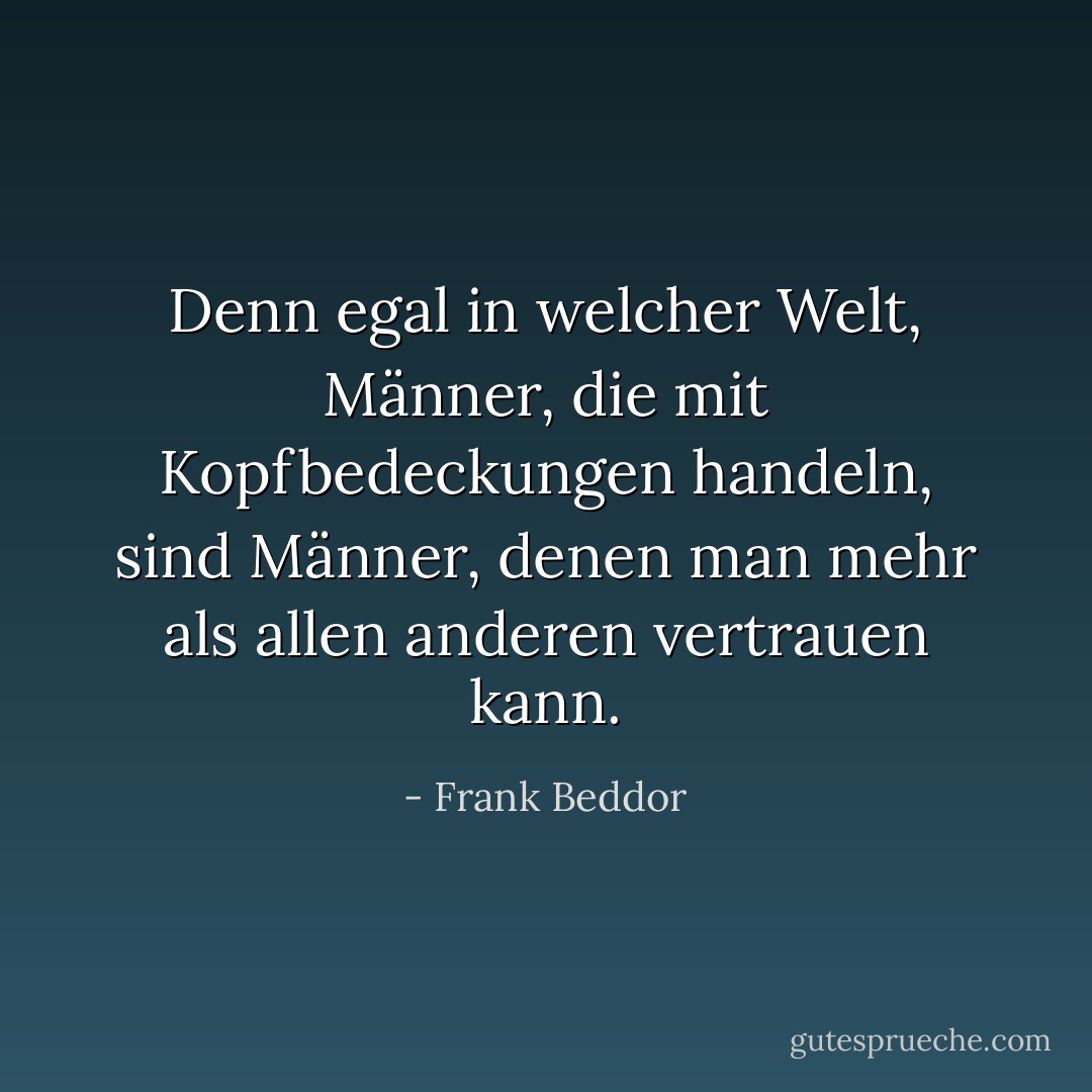 Denn egal in welcher Welt, Männer, die mit Kopfbedeckungen handeln, sind Männer, denen man mehr als allen anderen vertrauen kann. - Frank Beddor<