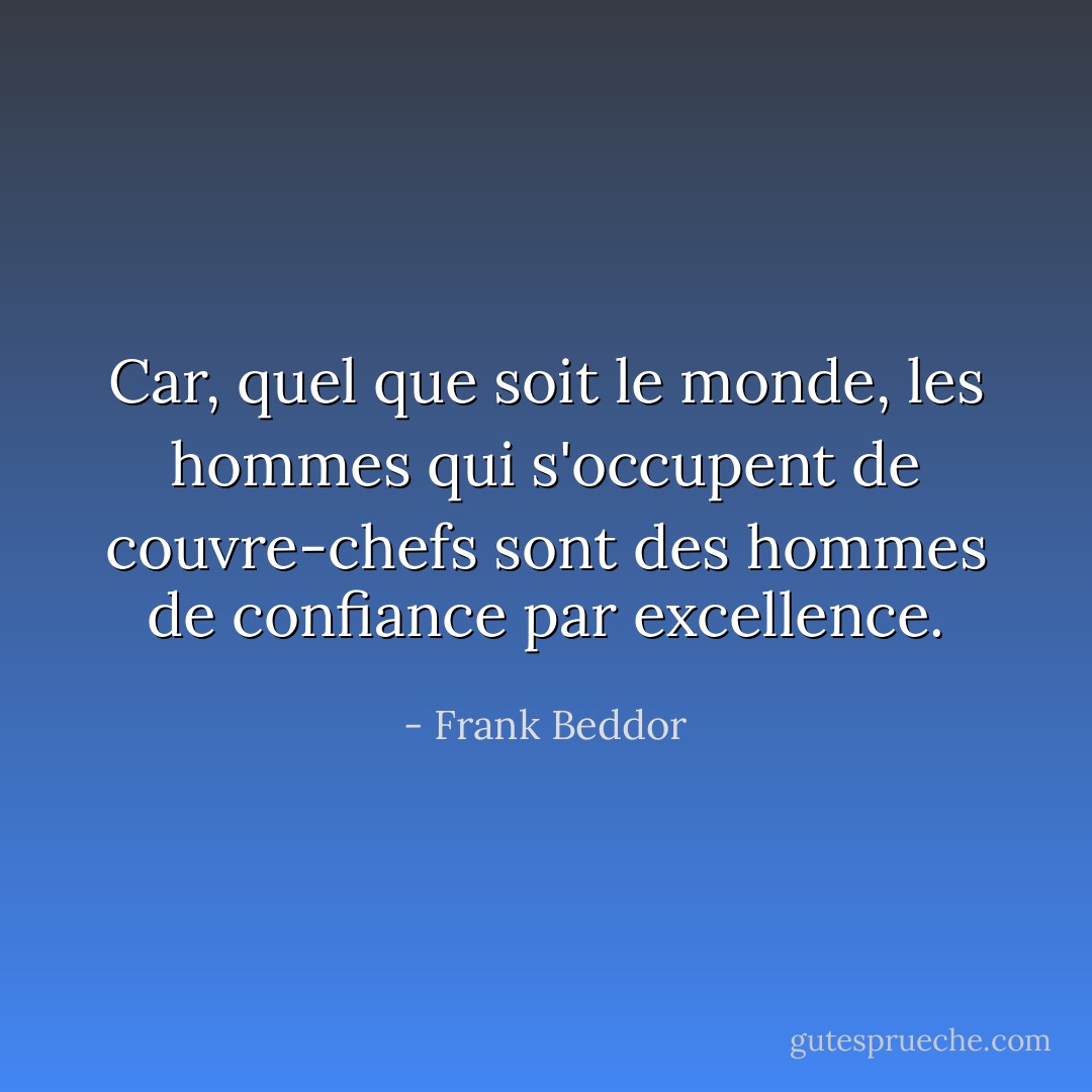 Car, quel que soit le monde, les hommes qui s'occupent de couvre-chefs sont des hommes de confiance par excellence. - Frank Beddor
