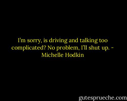 I’m sorry, is driving and talking too complicated? No problem, I’ll shut up. - Michelle Hodkin