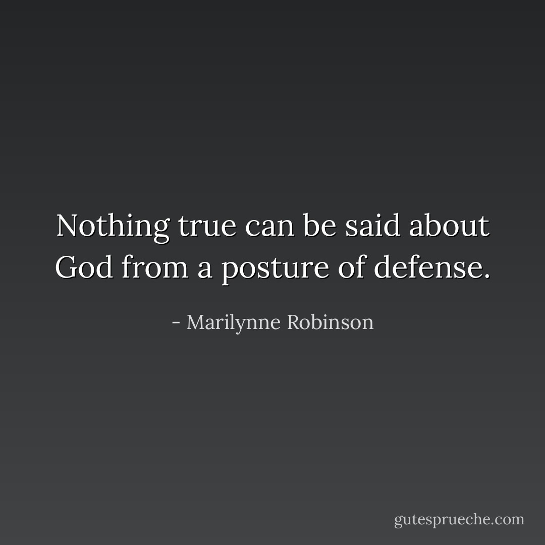 Nothing true can be said about God from a posture of defense. - Marilynne Robinson