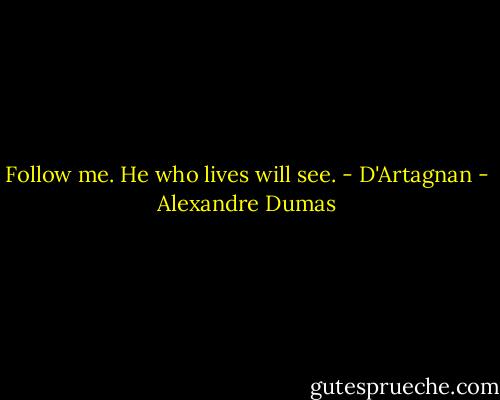 Follow me. He who lives will see. - D'Artagnan - Alexandre Dumas