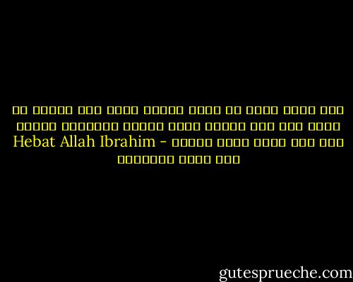 إذا أغلق الله في وجهك باباً فعلم أنه سيفتح لك غيره فلا تقف كثيرا أمام الباب الموصود وإنظر إلى حيث يأتي مصدر النور - Hebat Allah Ibrahim هبة الله إبراهيم