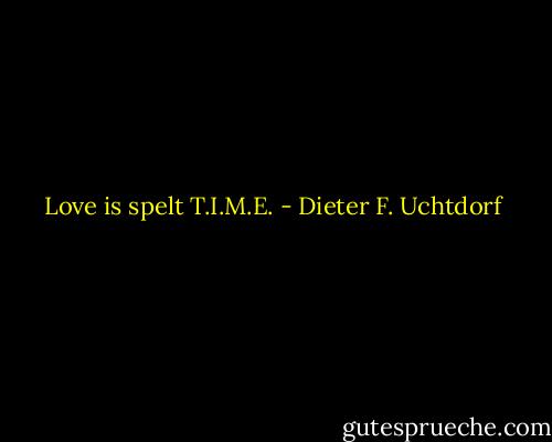 Love is spelt T.I.M.E. - Dieter F. Uchtdorf