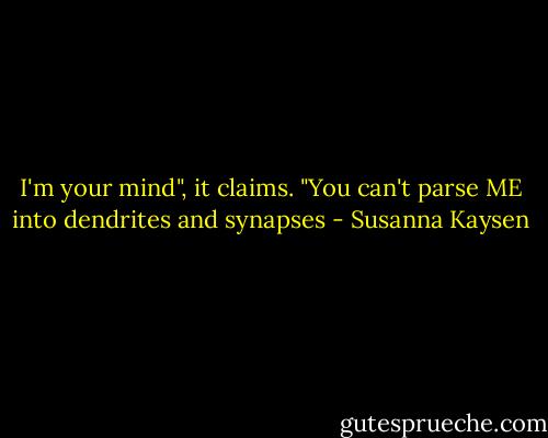 I'm your mind", it claims. "You can't parse ME into dendrites and synapses - Susanna Kaysen
