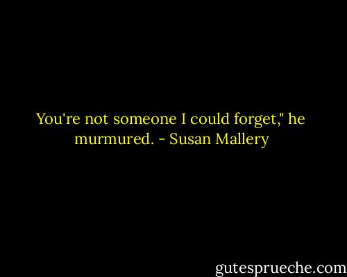 You're not someone I could forget," he murmured. - Susan Mallery