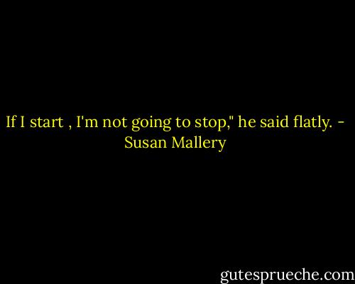 If I start , I'm not going to stop," he said flatly. - Susan Mallery