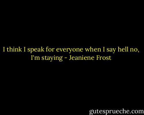 I think I speak for everyone when I say hell no, I'm staying - Jeaniene Frost