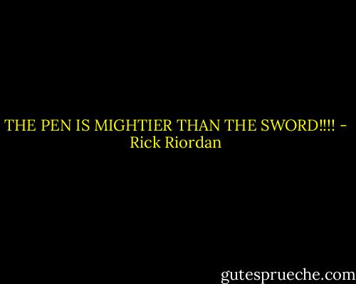 THE PEN IS MIGHTIER THAN THE SWORD!!!! - Rick Riordan