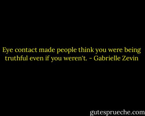 Eye contact made people think you were being truthful even if you weren't. - Gabrielle Zevin