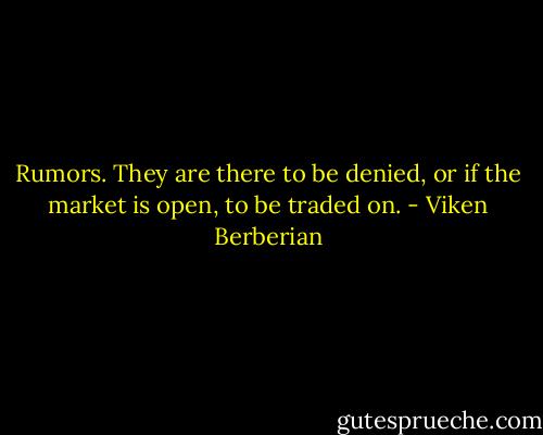 Rumors. They are there to be denied, or if the market is open, to be traded on. - Viken Berberian