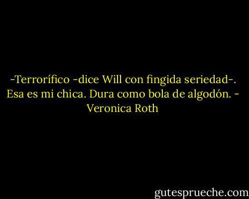 -Terrorífico -dice Will con fingida seriedad-. Esa es mi chica. Dura como bola de algodón. - Veronica Roth