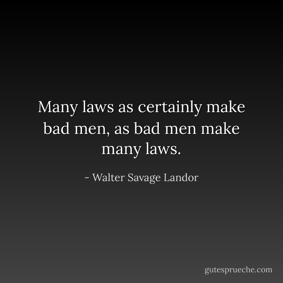 Many laws as certainly make bad men, as bad men make many laws. - Walter Savage Landor