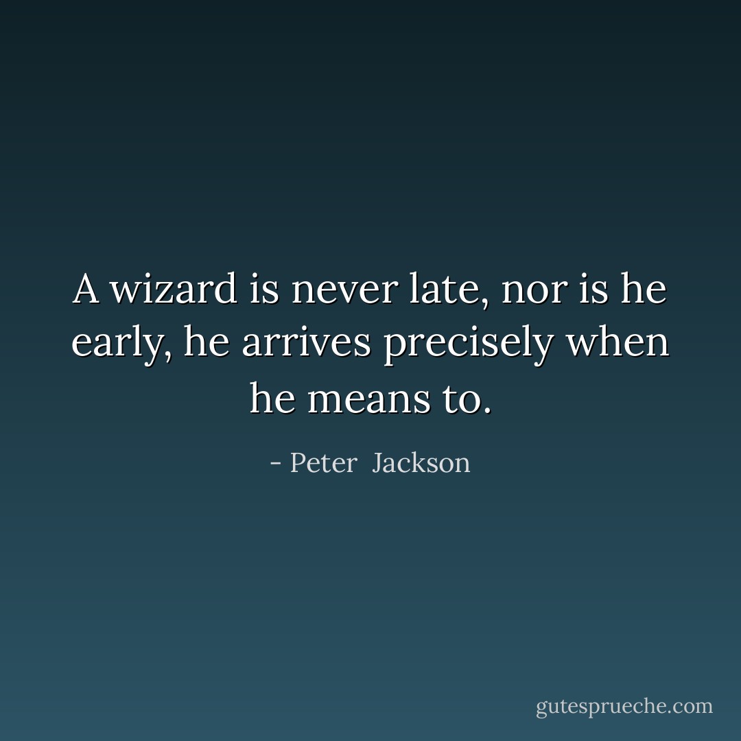 A wizard is never late, nor is he early, he arrives precisely when he means to. - Peter  Jackson