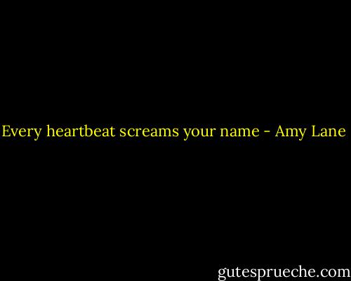 Every heartbeat screams your name - Amy Lane