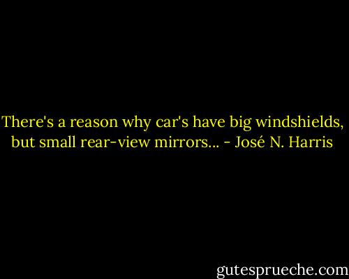 There's a reason why car's have big windshields, but small rear-view mirrors... - José N. Harris