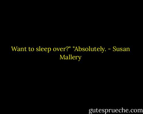 Want to sleep over?"<br />"Absolutely. - Susan Mallery