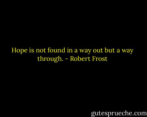 Hope is not found in a way out but a way through. - Robert Frost