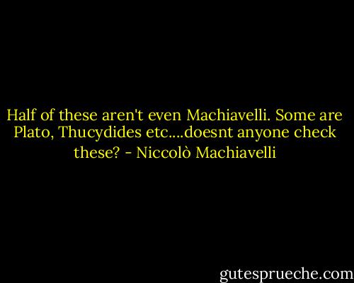 Half of these aren't even Machiavelli.<br />Some are Plato, Thucydides etc....doesnt anyone check these? - Niccolò Machiavelli
