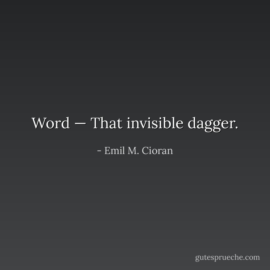 Word — That invisible dagger. - Emil M. Cioran