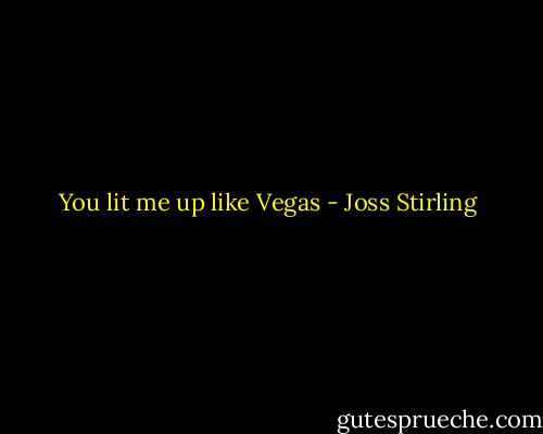 You lit me up like Vegas - Joss Stirling