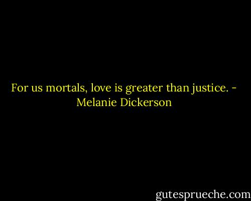 For us mortals, love is greater than justice. - Melanie Dickerson
