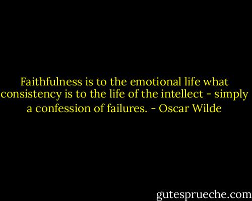 Faithfulness is to the emotional life what consistency is to the life of the intellect - simply a confession of failures. - Oscar Wilde
