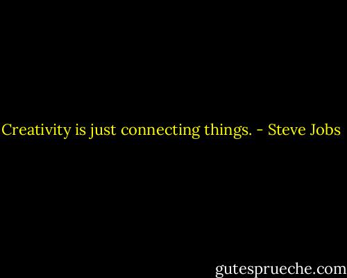 Creativity is just connecting things. - Steve Jobs