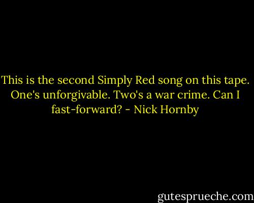 This is the second Simply Red song on this tape. One's unforgivable. Two's a war crime. Can I fast-forward? - Nick Hornby
