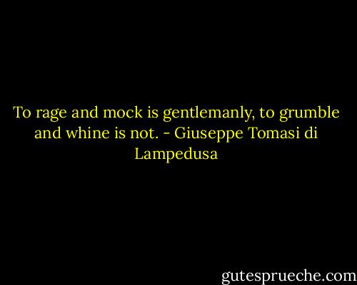 To rage and mock is gentlemanly, to grumble and whine is not. - Giuseppe Tomasi di Lampedusa