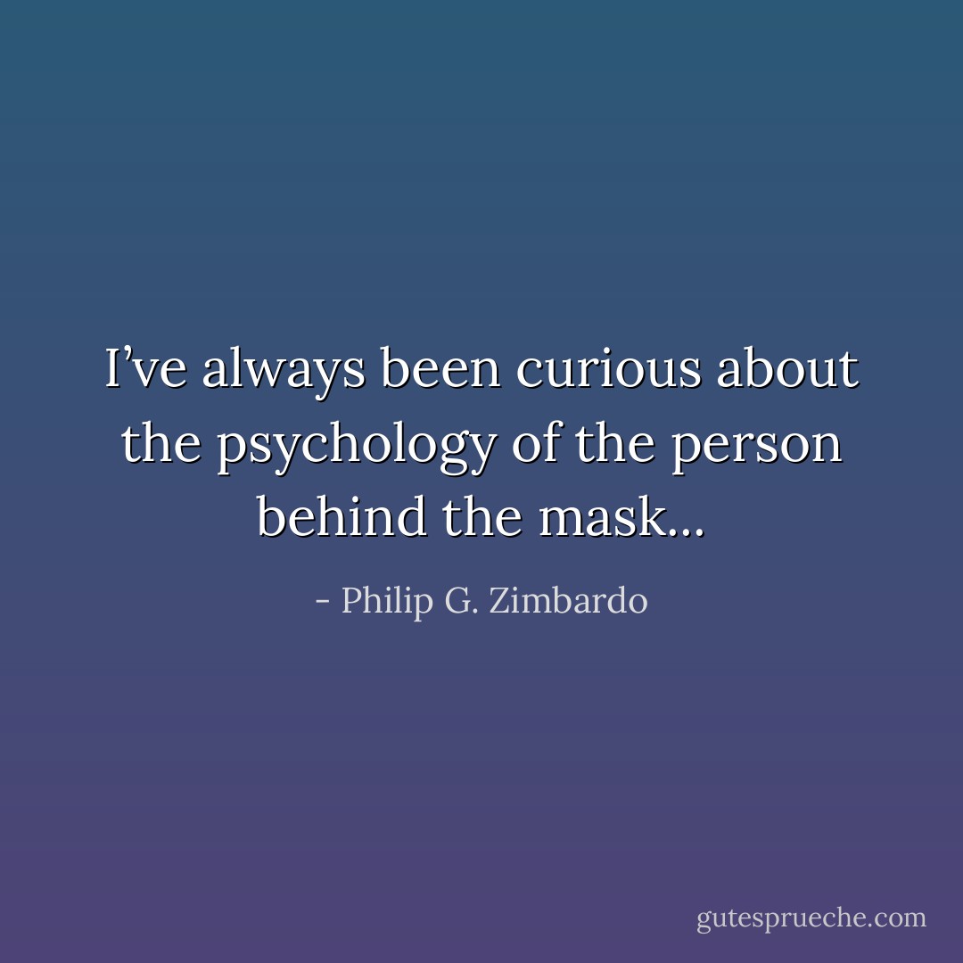 I’ve always been curious about the psychology of the person behind the mask... - Philip G. Zimbardo