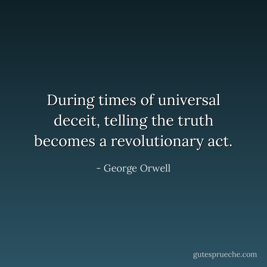 During﻿ times of universal deceit, telling the truth becomes a revolutionary act. - George Orwell