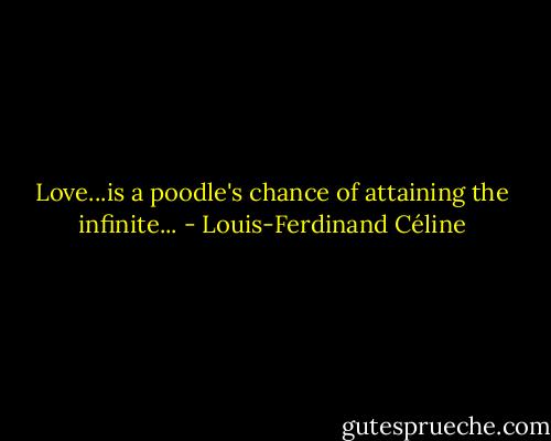 Love...is a poodle's chance of attaining the infinite... - Louis-Ferdinand Céline