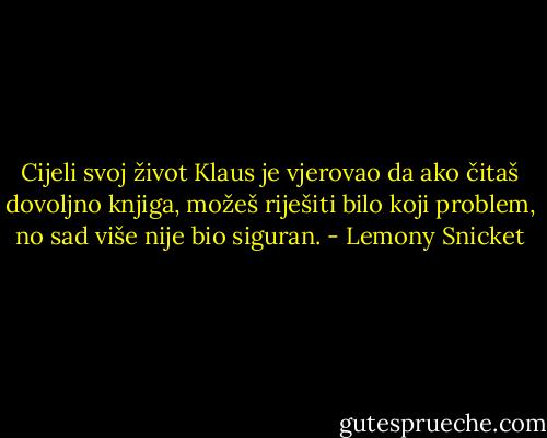 Cijeli svoj život Klaus je vjerovao da ako čitaš dovoljno knjiga, možeš riješiti bilo koji problem, no sad više nije bio siguran. - Lemony Snicket