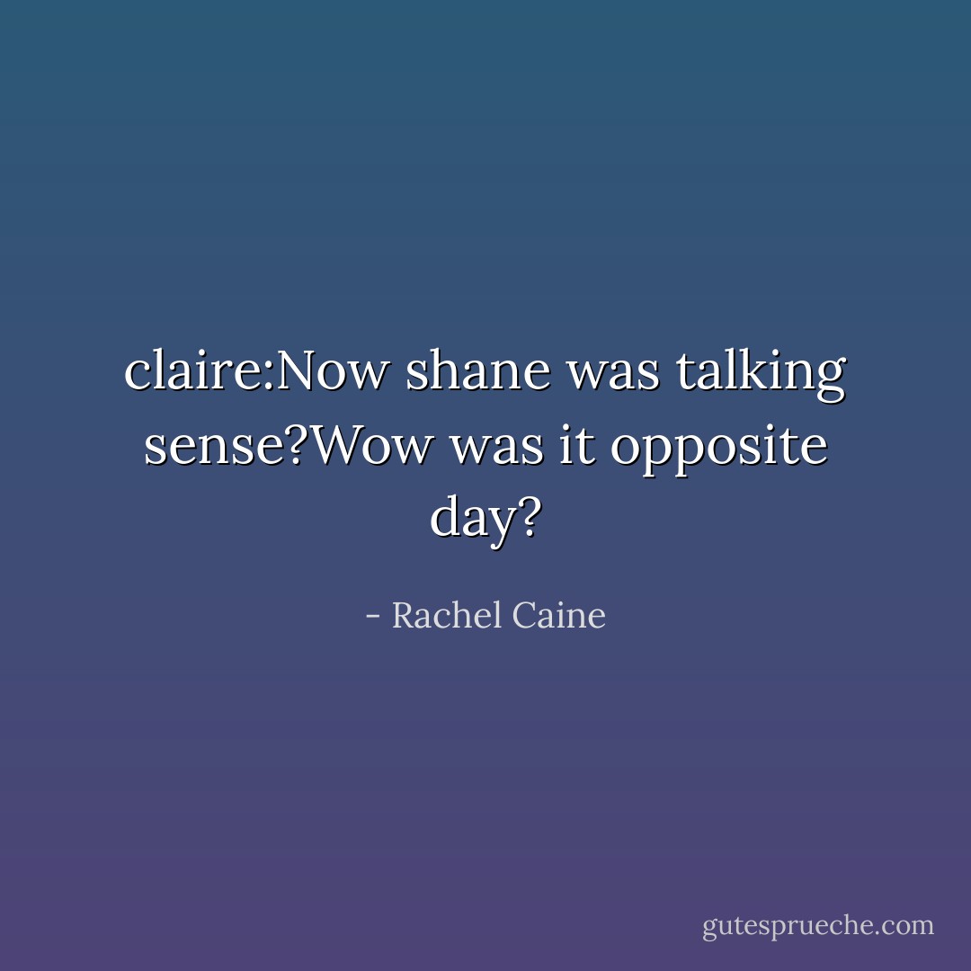 claire:Now shane was talking sense?Wow was it opposite day? - Rachel Caine