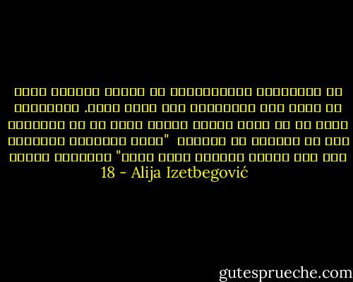 إن الرفاهية ومايصاحبها من حالات عقلية، تقلل بل تقضى على الإرتباط باى نظام قيمة. والحضارة ابعد من ان تمنح ياتنا معنى، انما هى في الحقيقة جزء من الهراء في حياتنا <br />"ولكن متعناهم وابائهم حتى نسو الذكؤ وكانوا قوما بورا" الفرقان الاية 18 - Alija Izetbegović
